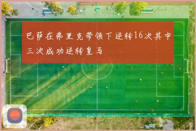 巴萨在弗里克带领下逆转16次其中三次成功逆转皇马