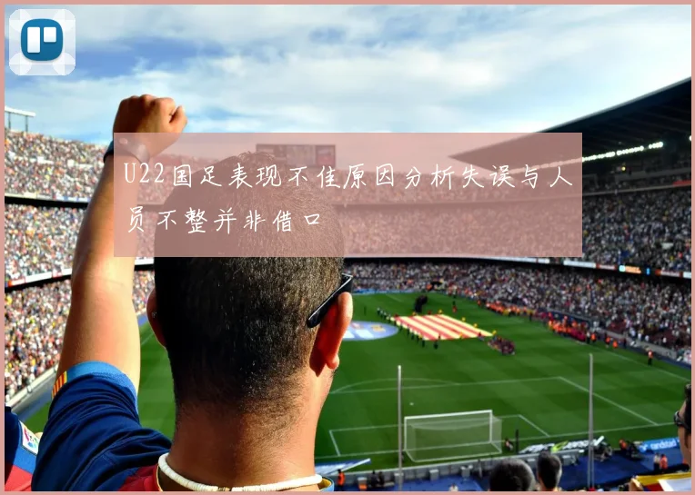 U22国足表现不佳原因分析失误与人员不整并非借口