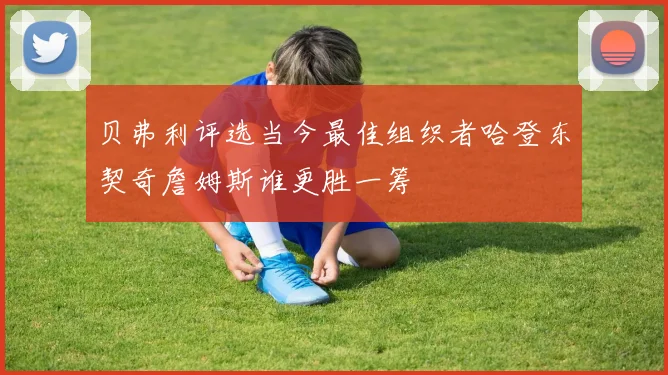 贝弗利评选当今最佳组织者哈登东契奇詹姆斯谁更胜一筹