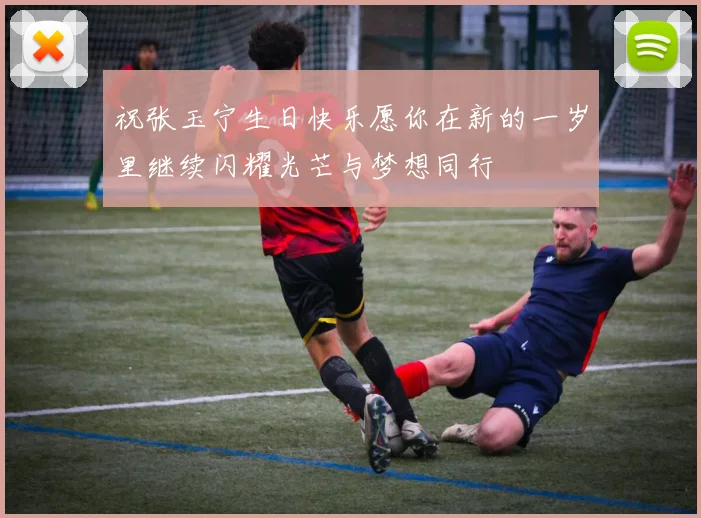 祝张玉宁生日快乐愿你在新的一岁里继续闪耀光芒与梦想同行