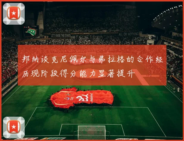邦纳谈克尼佩尔与弗拉格的合作经历现阶段得分能力显著提升