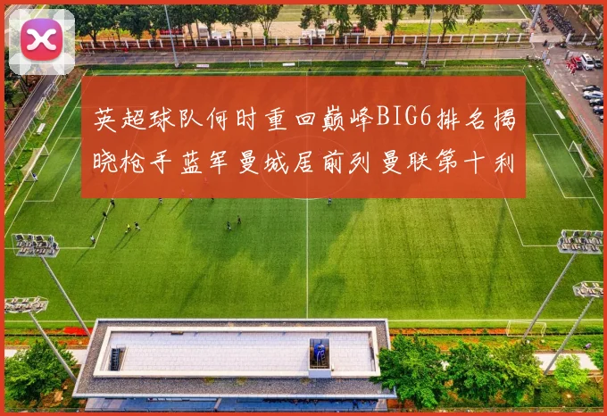 英超球队何时重回巅峰BIG6排名揭晓枪手蓝军曼城居前列曼联第十利物浦第十二