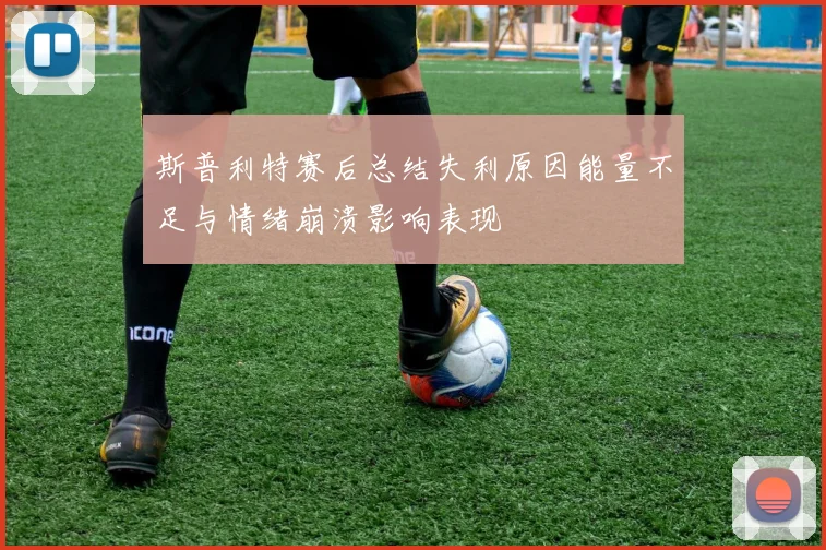 斯普利特赛后总结失利原因能量不足与情绪崩溃影响表现
