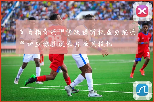 皇马指责西甲修改视听权益分配西甲回应称其说法片面且投机