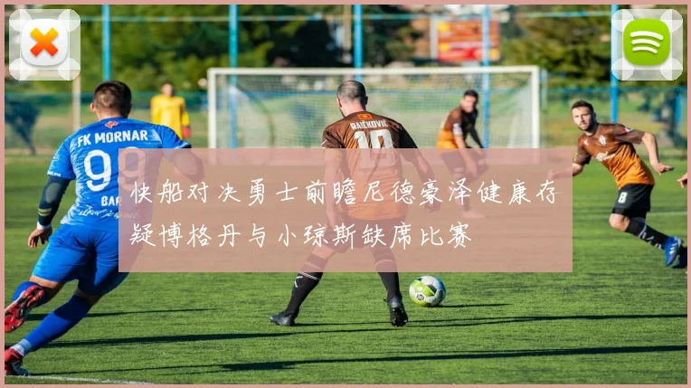 快船对决勇士前瞻尼德豪泽健康存疑博格丹与小琼斯缺席比赛