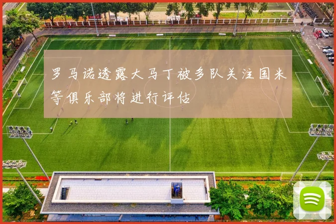 罗马诺透露大马丁被多队关注国米等俱乐部将进行评估