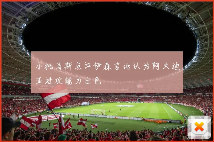 小托马斯点评伊森言论认为阿夫迪亚进攻能力出色