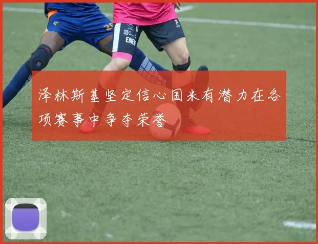 泽林斯基坚定信心国米有潜力在各项赛事中争夺荣誉