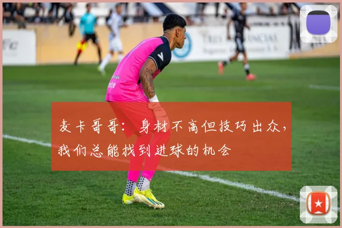 麦卡哥哥：身材不高但技巧出众，我们总能找到进球的机会
