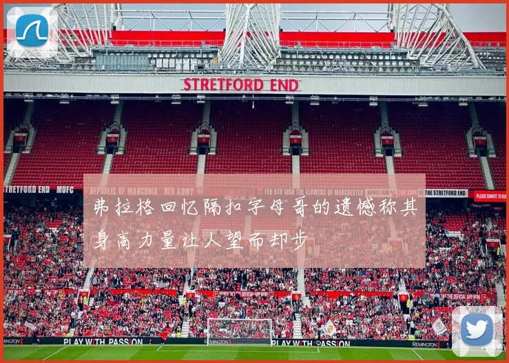 弗拉格回忆隔扣字母哥的遗憾称其身高力量让人望而却步